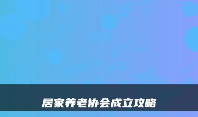 居家养老协会成立攻略