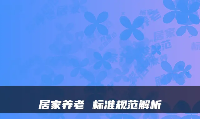 居家养老 标准规范解析