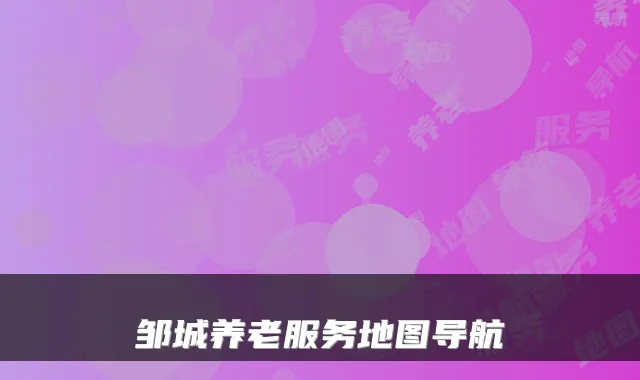 邹城养老服务地图导航