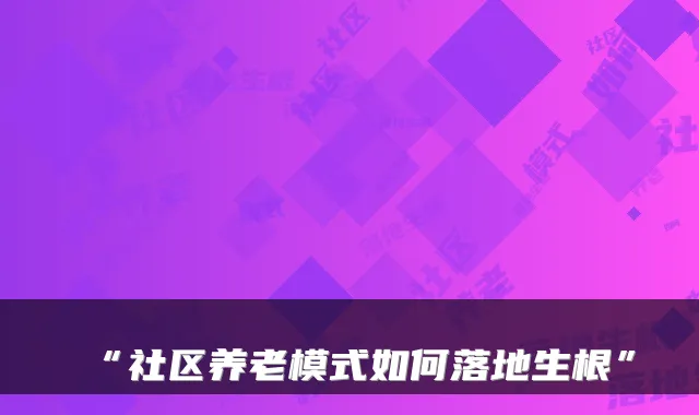 “社区养老模式如何落地生根”