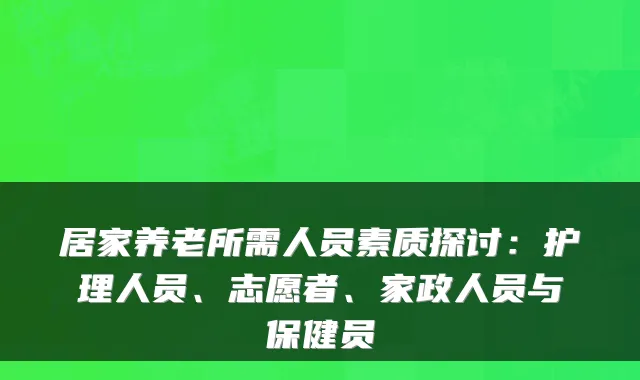 居家养老所需人员素质探讨：护理人员、志愿者、家政人员与保健员