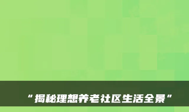 “揭秘理想养老社区生活全景”