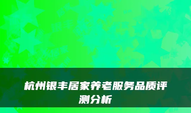 杭州银丰居家养老服务品质评测分析