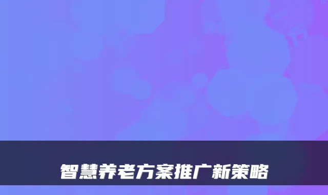 智慧养老方案推广新策略