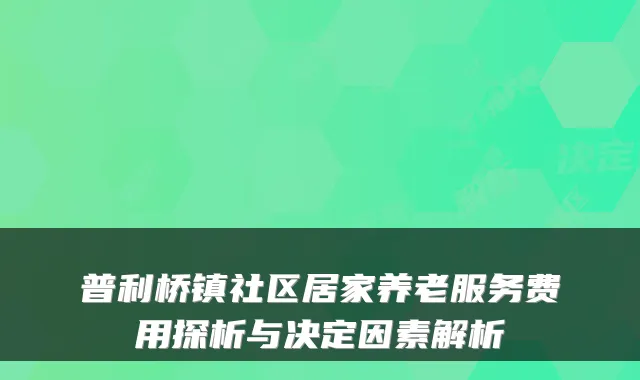 普利桥镇社区居家养老服务费用探析与决定因素解析