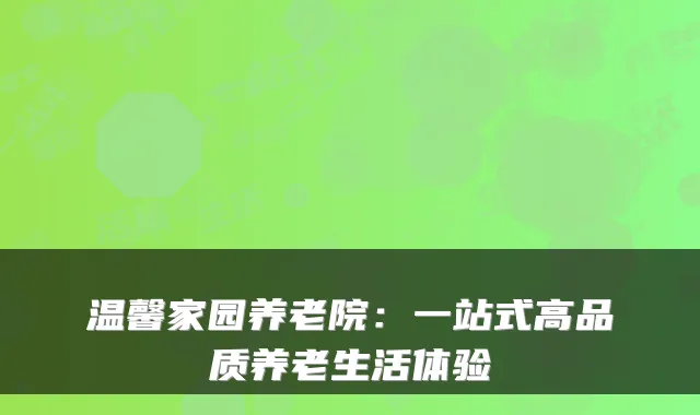 温馨家园养老院:一站式高品质养老生活体验