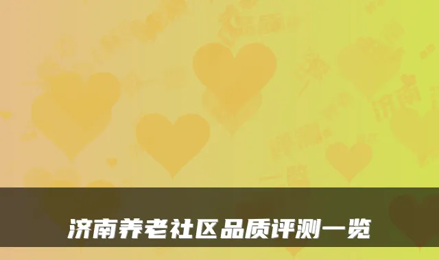 济南养老社区品质评测一览
