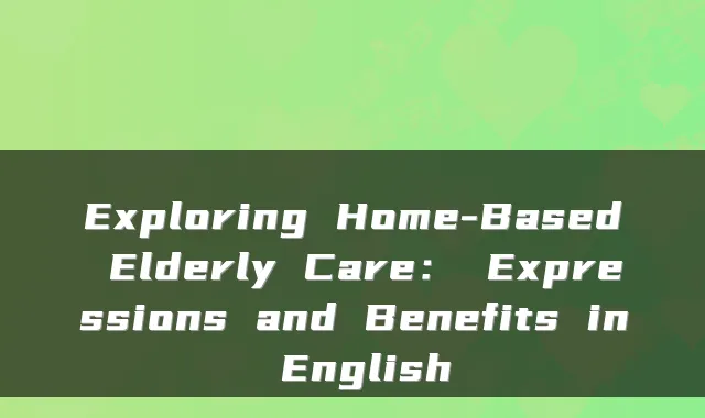 Exploring Home-Based Elderly Care: Expressions and Benefits in English