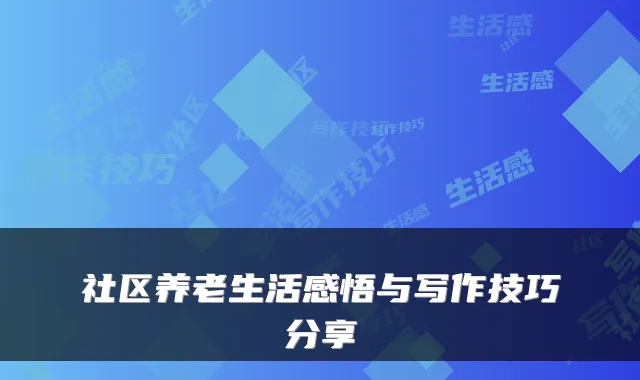 社区养老生活感悟与写作技巧分享