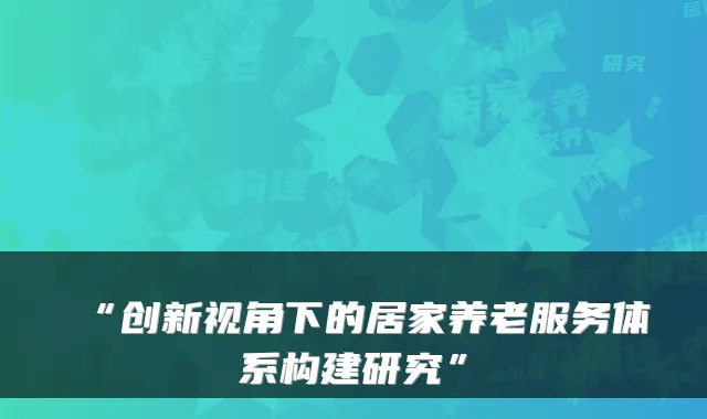 “创新视角下的居家养老服务体系构建研究”