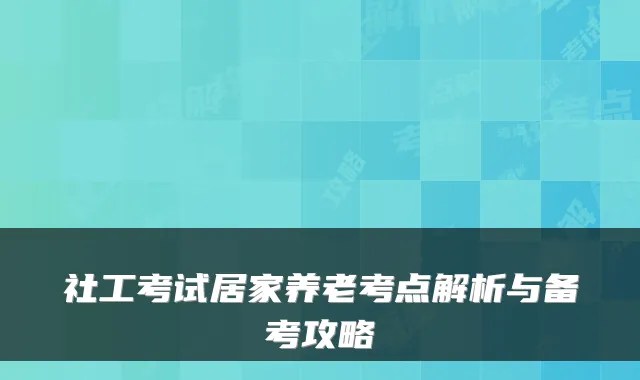 社工考试居家养老考点解析与备考攻略