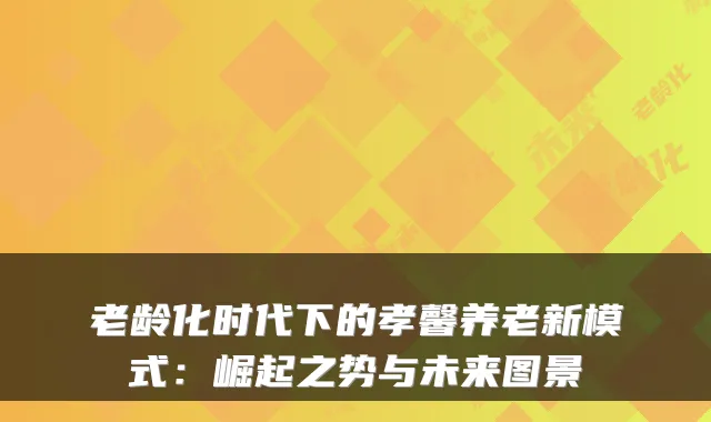 老龄化时代下的孝馨养老新模式：崛起之势与未来图景