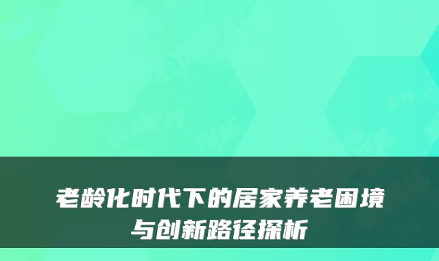 老龄化时代下的居家养老困境与创新路径探析