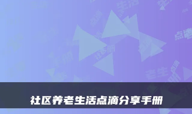 社区养老生活点滴分享手册