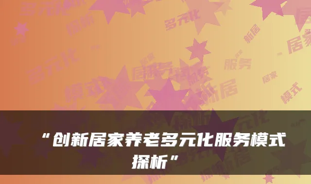 “创新居家养老多元化服务模式探析”