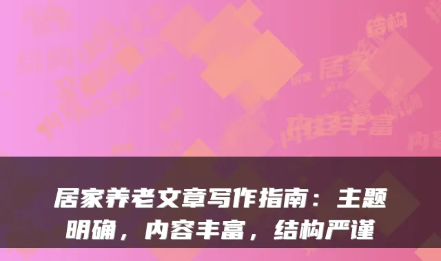 居家养老文章写作指南:主题明确,内容丰富,结构严谨