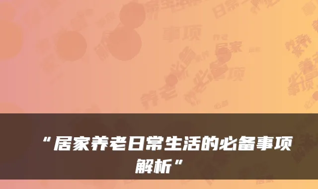 “居家养老日常生活的必备事项解析”