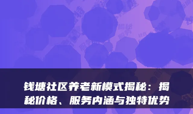 钱塘社区养老新模式揭秘：揭秘价格、服务内涵与独特优势