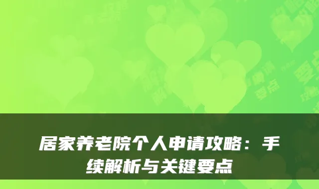居家养老院个人申请攻略:手续解析与关键要点