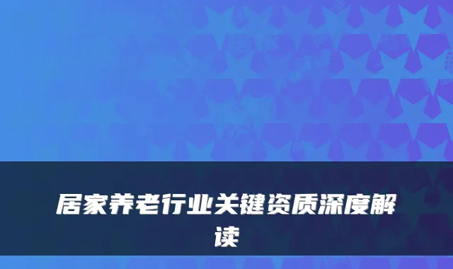 居家养老行业关键资质深度解读
