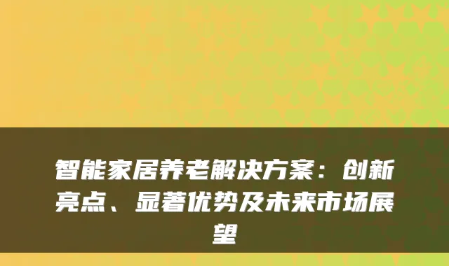 智能家居养老解决方案:创新亮点、显著优势及未来市场展望