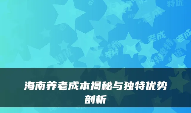 海南养老成本揭秘与独特优势剖析