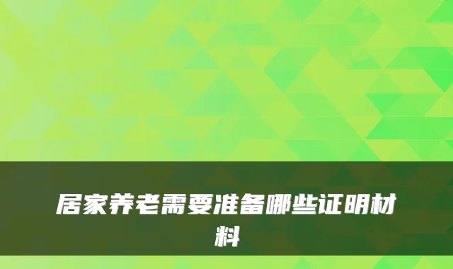 居家养老需要准备哪些证明材料