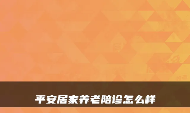 平安居家养老陪诊怎么样