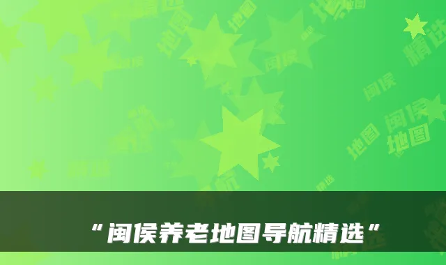 “闽侯养老地图导航精选”