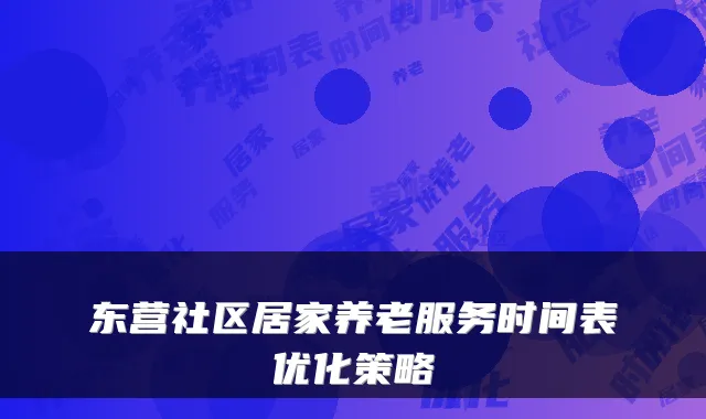 东营社区居家养老服务时间表优化策略
