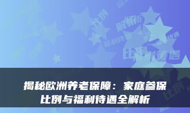 揭秘欧洲养老保障:家庭参保比例与福利待遇全解析