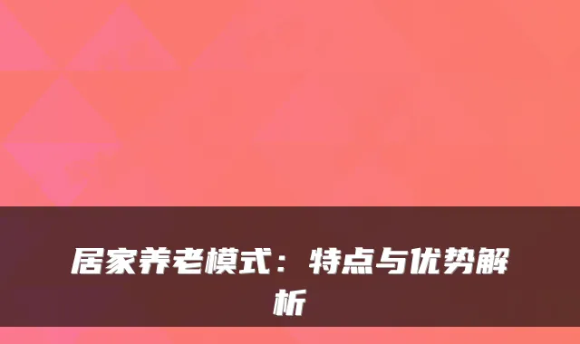 居家养老模式：特点与优势解析