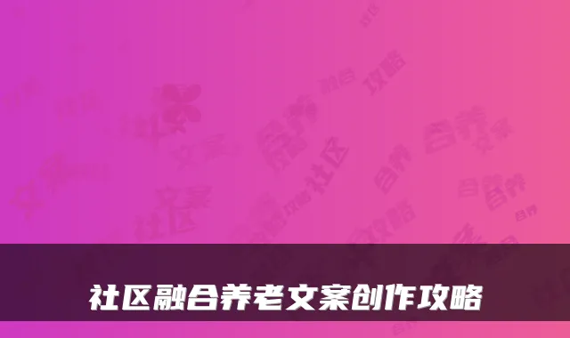 社区融合养老文案创作攻略