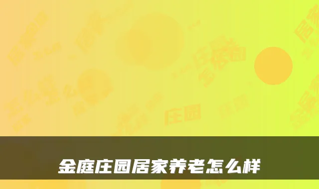 金庭庄园居家养老怎么样