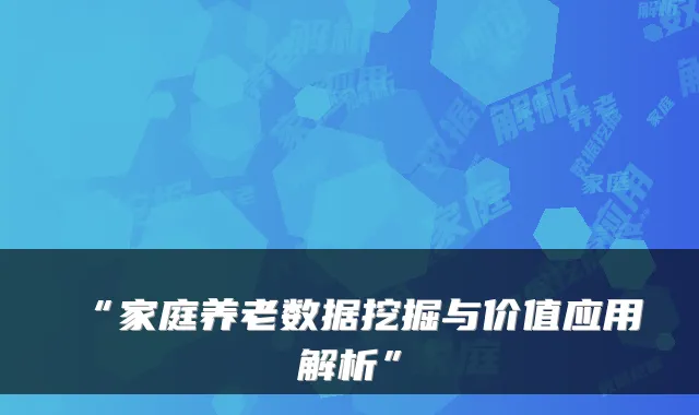 “家庭养老数据挖掘与价值应用解析”
