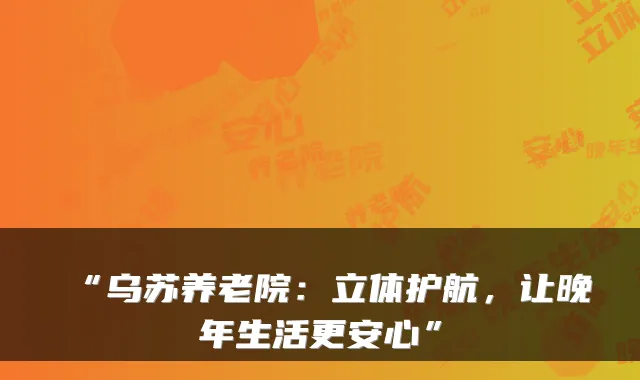 “乌苏养老院:立体护航,让晚年生活更安心”