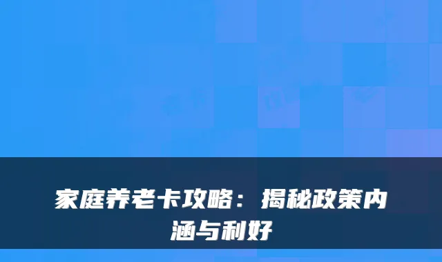 家庭养老卡攻略：揭秘政策内涵与利好
