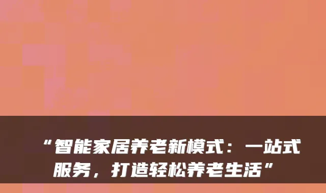 “智能家居养老新模式:一站式服务,打造轻松养老生活”