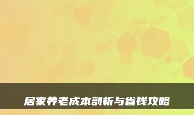 居家养老成本剖析与省钱攻略