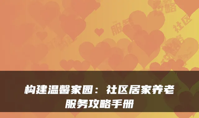 构建温馨家园:社区居家养老服务攻略手册