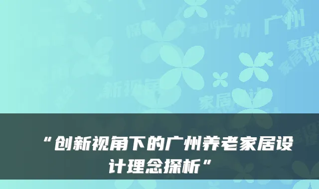 “创新视角下的广州养老家居设计理念探析”