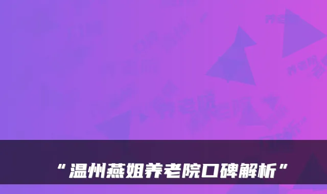 “温州燕姐养老院口碑解析”