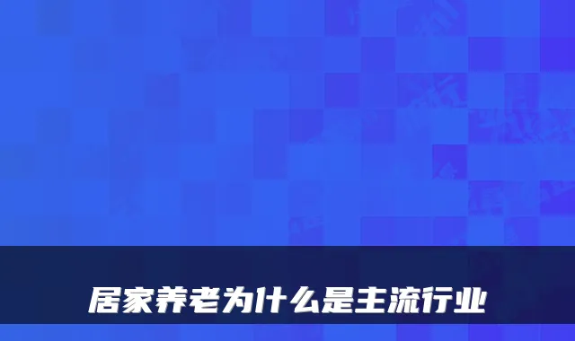 居家养老为什么是主流行业