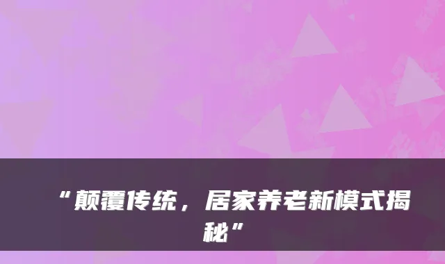 “颠覆传统，居家养老新模式揭秘”