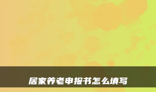 居家养老申报书怎么填写
