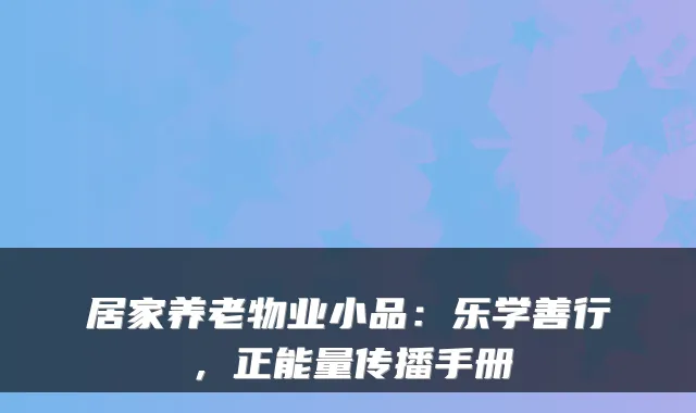 居家养老物业小品：乐学善行，正能量传播手册