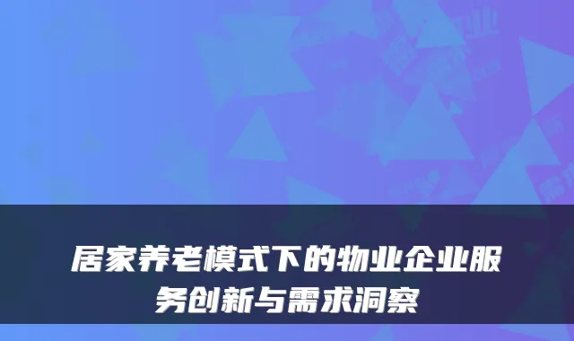 居家养老模式下的物业企业服务创新与需求洞察