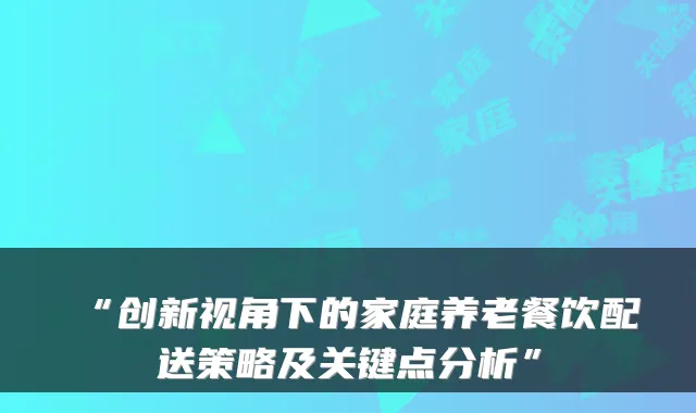 “创新视角下的家庭养老餐饮配送策略及关键点分析”