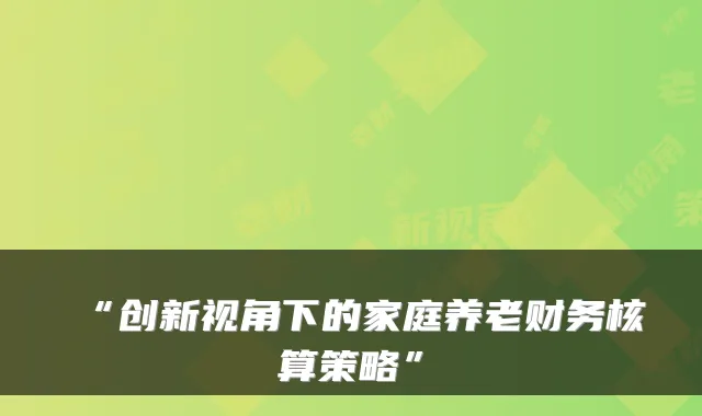 “创新视角下的家庭养老财务核算策略”
