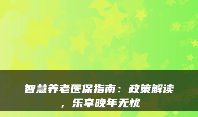 智慧养老医保指南:政策解读,乐享晚年无忧